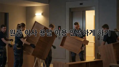 원룸 이사, 용달 이용 안전하게 하기!