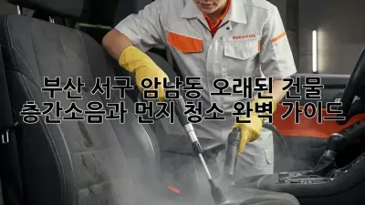 부산 서구 암남동 오래된 건물, 층간소음과 먼지 청소 완벽 가이드