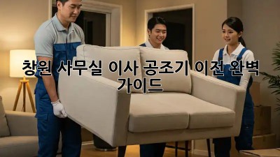창원 사무실 이사, 공조기 이전 완벽 가이드 💨