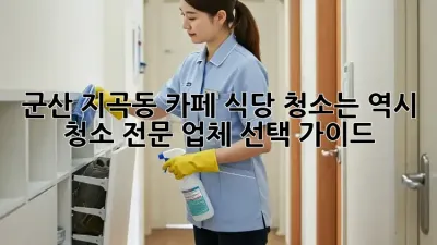 군산 지곡동 카페, 식당 청소는 역시! 청소 전문 업체 선택 가이드 🧹