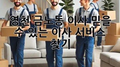 영천 금노동 이사, 믿을 수 있는 이사 서비스 찾기!