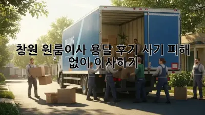 창원 원룸이사 용달 후기: 사기 피해 없이 이사하기